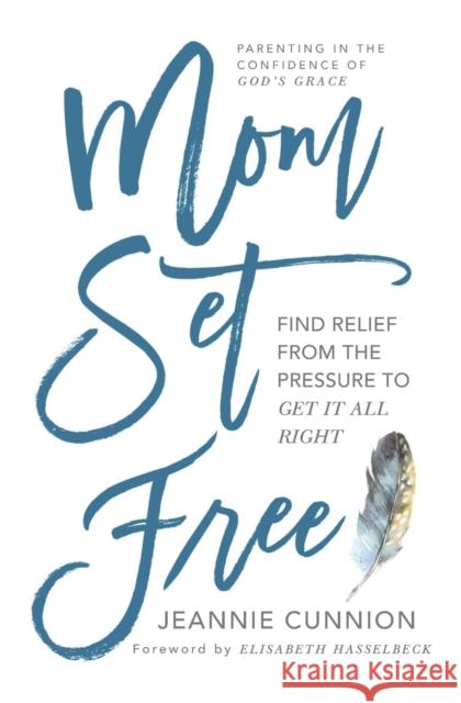 Mom Set Free: Find Relief from the Pressure to Get It All Right Jeannie Cunnion Elizabeth Hasselbeck 9781501156441