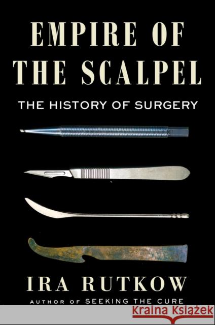 Empire of the Scalpel: The History of Surgery Ira Rutkow 9781501163746