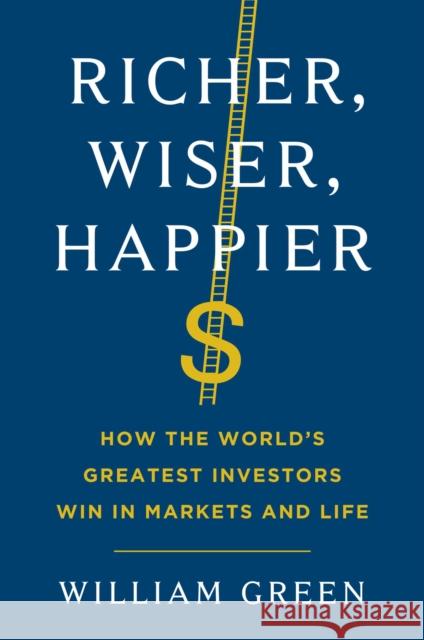 Richer, Wiser, Happier: How the World's Greatest Investors Win in Markets and Life William Green 9781501164859 Scribner Book Company