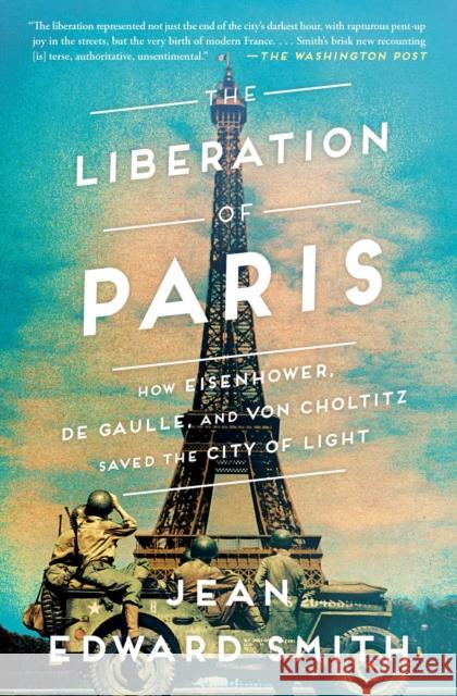 The Liberation of Paris: How Eisenhower, de Gaulle, and Von Choltitz Saved the City of Light Jean Edward Smith 9781501164934