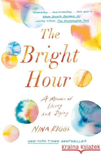 The Bright Hour: A Memoir of Living and Dying Nina Riggs 9781501169373