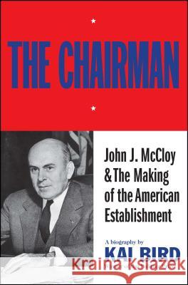 The Chairman: John J. McCloy & the Making of the American Establishment Kai Bird 9781501170645 Simon & Schuster