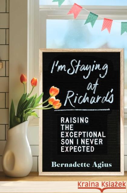 I'm Staying at Richard's: Raising the Exceptional Son I Never Expected Bernadette Agius 9781501174568