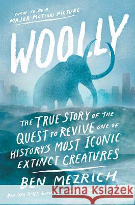 Woolly: The True Story of the Quest to Revive One of History's Most Iconic Extinct Creatures Mezrich, Ben 9781501176401 Atria / 37 Ink