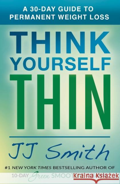 Think Yourself Thin: A 30-Day Guide to Permanent Weight Loss Smith, Jj 9781501177132 Atria Books