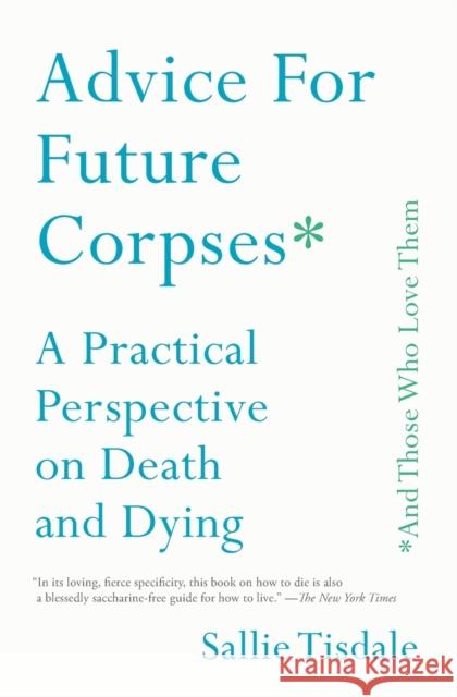 Advice for Future Corpses (and Those Who Love Them): A Practical Perspective on Death and Dying Sallie Tisdale 9781501182181