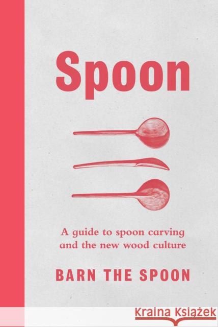 Spoon: A Guide to Spoon Carving and the New Wood Culture Barn Th 9781501182761 Scribner Book Company
