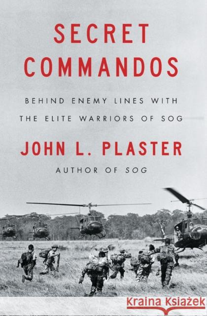 Secret Commandos: Behind Enemy Lines with the Elite Warriors of Sog John L. Plaster 9781501183454 Simon & Schuster
