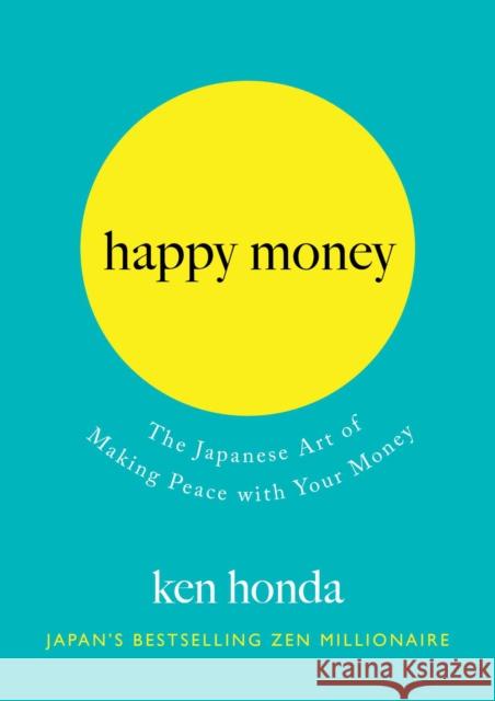 Happy Money: The Japanese Art of Making Peace with Your Money Ken Honda 9781501188374