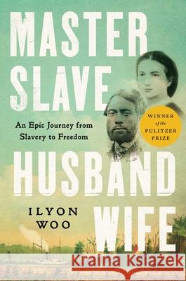 Master Slave Husband Wife: An Epic Journey from Slavery to Freedom Ilyon Woo 9781501191053