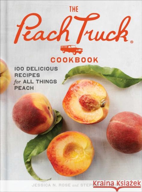 The Peach Truck Cookbook: 100 Delicious Recipes for All Things Peach Stephen Rose Jessica Rose 9781501192678 Scribner Book Company