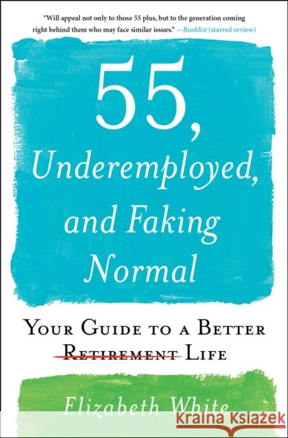 55, Underemployed, and Faking Normal: Your Guide to a Better Life Elizabeth White 9781501196836 Simon & Schuster