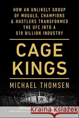 Cage Kings: How an Unlikely Group of Moguls, Champions & Hustlers Transformed the Ufc Into a $10 Billion Industry Michael Thomsen 9781501197710