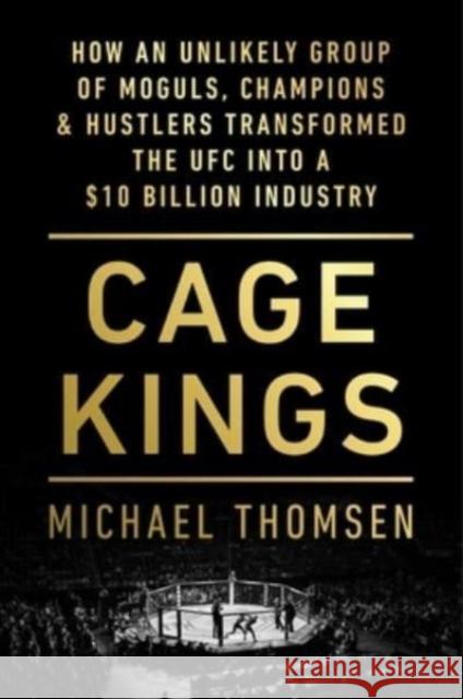 Cage Kings: How an Unlikely Group of Moguls, Champions, & Hustlers Transformed the Ufc Into a $10 Billion Industry Thomsen, Michael 9781501198472 Simon & Schuster