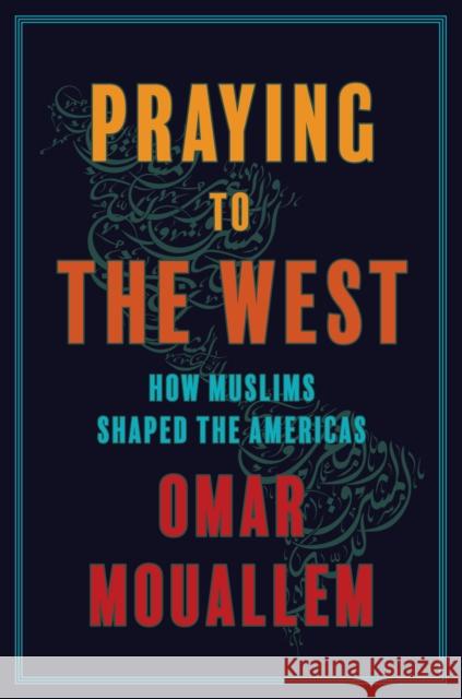 Praying to the West: How Muslims Shaped the Americas Mouallem, Omar 9781501199141 Simon & Schuster