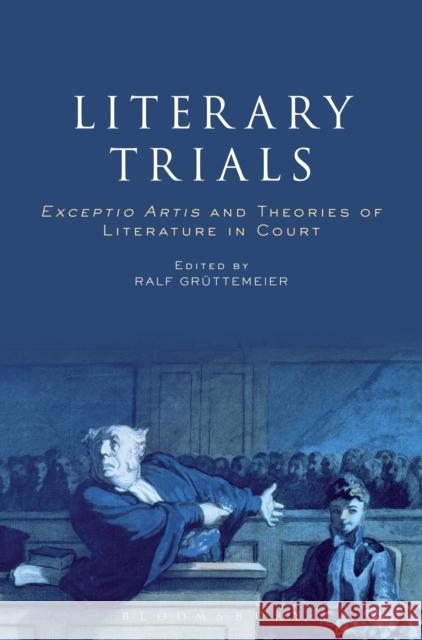 Literary Trials: Exceptio Artis and Theories of Literature in Court Ralf Gruttemeier Dummy Author Ralf Gruttemeier 9781501303173