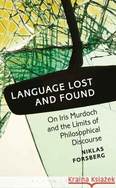 Language Lost and Found: On Iris Murdoch and the Limits of Philosophical Discourse Niklas Forsberg 9781501306815 Bloomsbury Academic