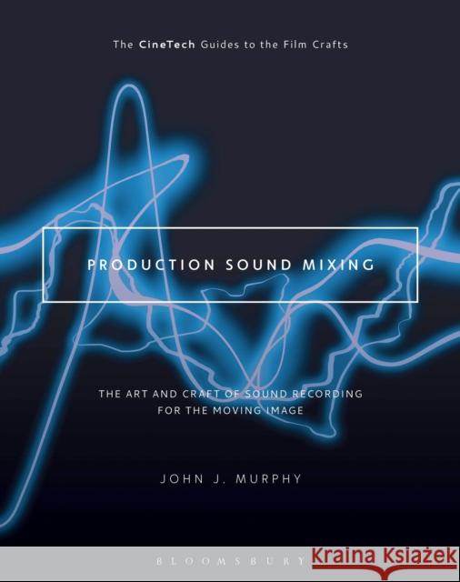 Production Sound Mixing: The Art and Craft of Sound Recording for the Moving Image John J. Murphy David Landau 9781501307089 Bloomsbury Academic