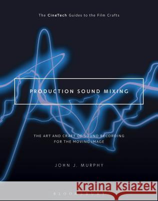 Production Sound Mixing: The Art and Craft of Sound Recording for the Moving Image John J. Murphy David Landau 9781501307096 Bloomsbury Academic