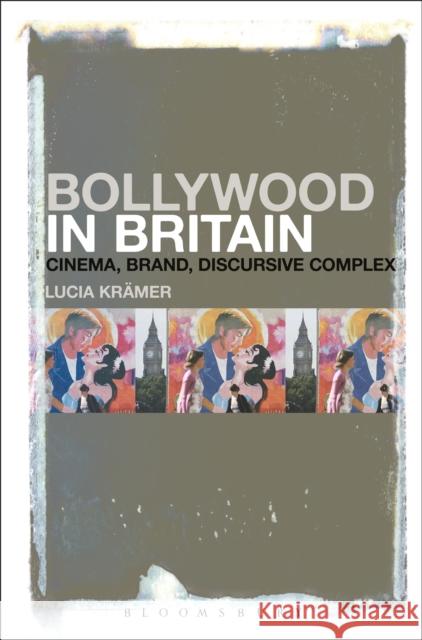 Bollywood in Britain: Cinema, Brand, Discursive Complex Lucia Kramer 9781501307614 Bloomsbury Academic