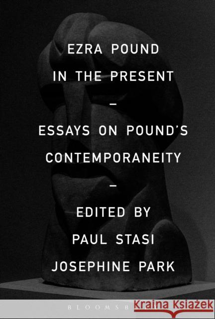 Ezra Pound in the Present: Essays on Pound's Contemporaneity Paul Stasi Josephine Park 9781501307713