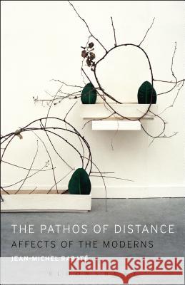 The Pathos of Distance: Affects of the Moderns Jean-Michel Rabate 9781501307997 Bloomsbury Academic