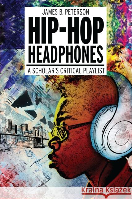 Hip Hop Headphones: A Scholar's Critical Playlist James Braxton Peterson 9781501308253 Bloomsbury Academic