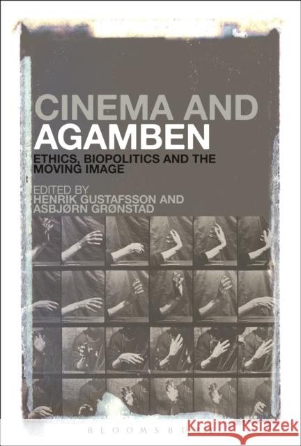 Cinema and Agamben: Ethics, Biopolitics and the Moving Image Henrik Gustafsson 9781501308598 Bloomsbury Academic