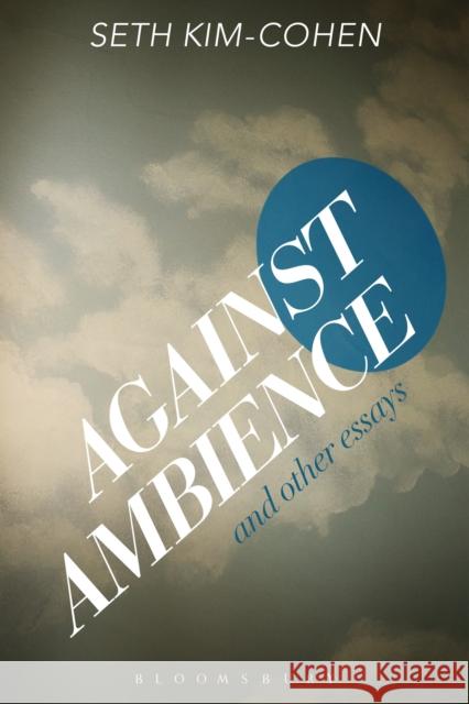 Against Ambience and Other Essays Seth Kim-Cohen 9781501310317 Bloomsbury Academic