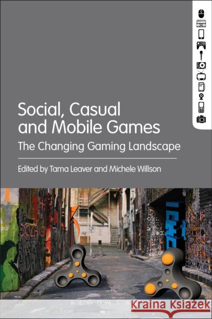 Social, Casual and Mobile Games: The Changing Gaming Landscape Michele Willson Tama Leaver 9781501310607 Bloomsbury Academic