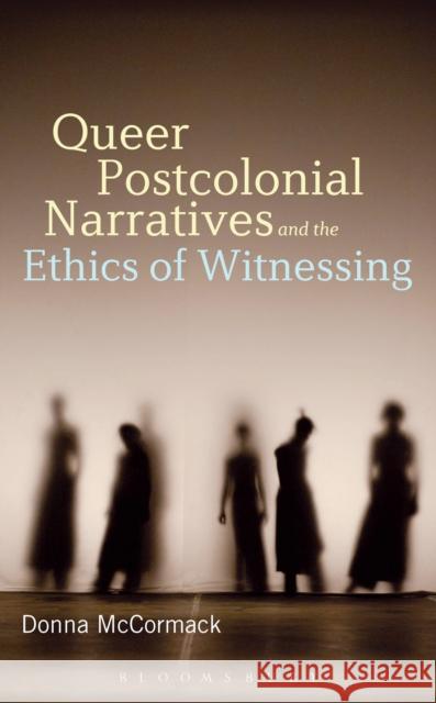 Queer Postcolonial Narratives and the Ethics of Witnessing Donna McCormack 9781501310898