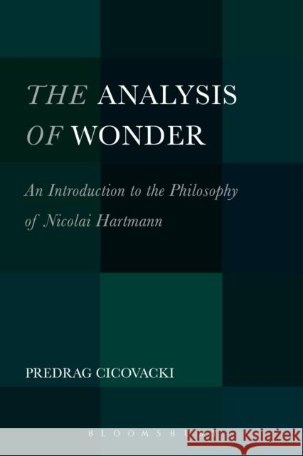 The Analysis of Wonder: An Introduction to the Philosophy of Nicolai Hartmann Predrag Cicovacki 9781501310904