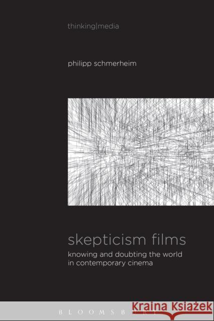 Skepticism Films: Knowing and Doubting the World in Contemporary Cinema Philipp Schmerheim Bernd Herzogenrath Patricia Pisters 9781501310973 Bloomsbury Academic