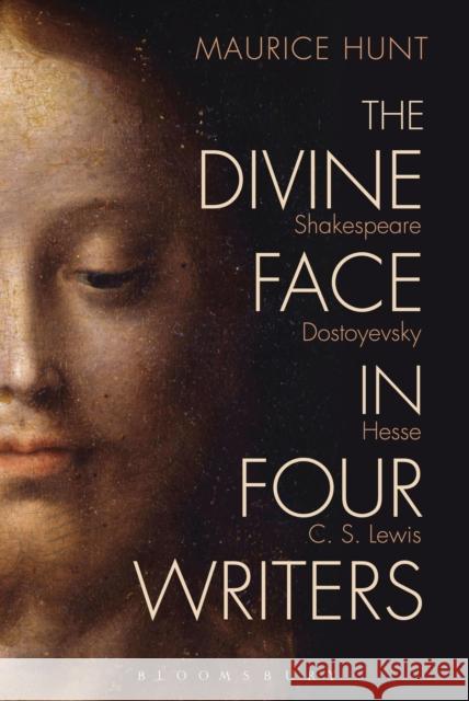 The Divine Face in Four Writers: Shakespeare, Dostoyevsky, Hesse, and C. S. Lewis Maurice Hunt 9781501311024 Bloomsbury Academic