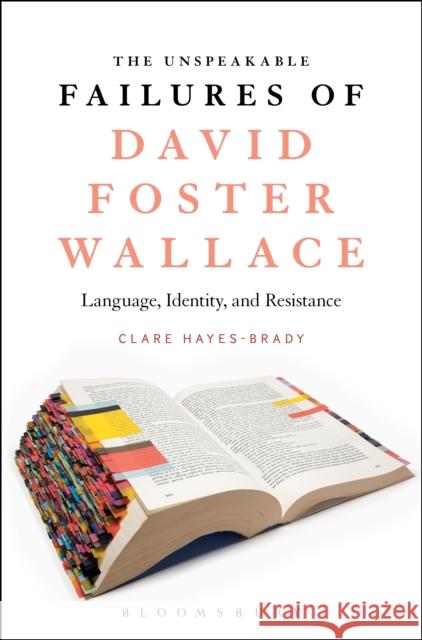 The Unspeakable Failures of David Foster Wallace: Language, Identity, and Resistance Clare Hayes-Brady 9781501313523