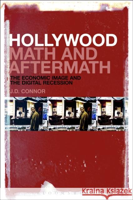 Hollywood Math and Aftermath: The Economic Image and the Digital Recession J. D. Connor 9781501314384 Bloomsbury Academic