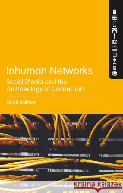 Inhuman Networks: Social Media and the Archaeology of Connection Grant Bollmer 9781501316159 Bloomsbury Academic