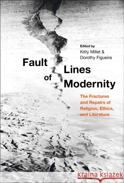 Fault Lines of Modernity: The Fractures and Repairs of Religion, Ethics, and Literature Dorothy Figueira Kitty Millet 9781501316654 Bloomsbury Academic