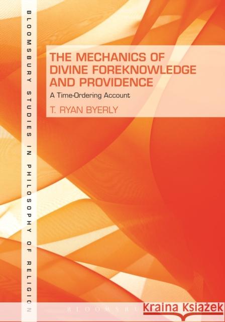 The Mechanics of Divine Foreknowledge and Providence: A Time-Ordering Account Byerly, T. Ryan 9781501318269