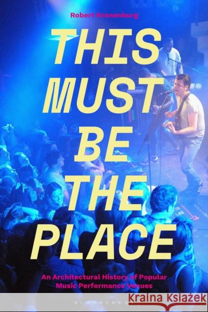 This Must Be the Place: An Architectural History of Popular Music Performance Venues Robert Kronenburg 9781501319280