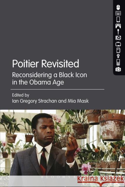 Poitier Revisited: Reconsidering a Black Icon in the Obama Age Ian Gregory Strachan Mia Mask 9781501319822 Bloomsbury Academic