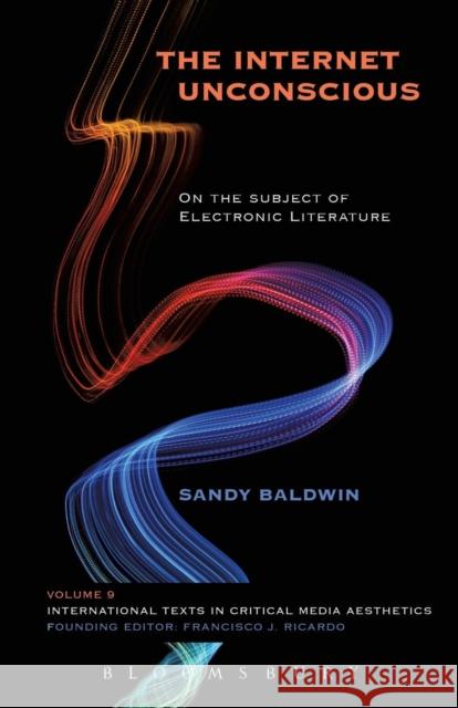 The Internet Unconscious: On the Subject of Electronic Literature Sandy Baldwin 9781501320019 Bloomsbury Academic