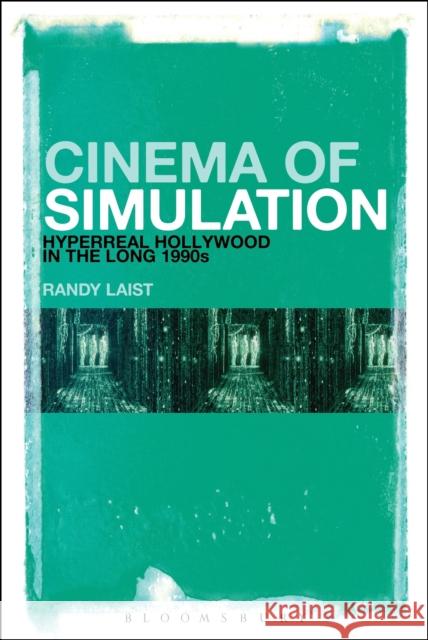 Cinema of Simulation: Hyperreal Hollywood in the Long 1990s Randy Laist 9781501320033 Bloomsbury Academic