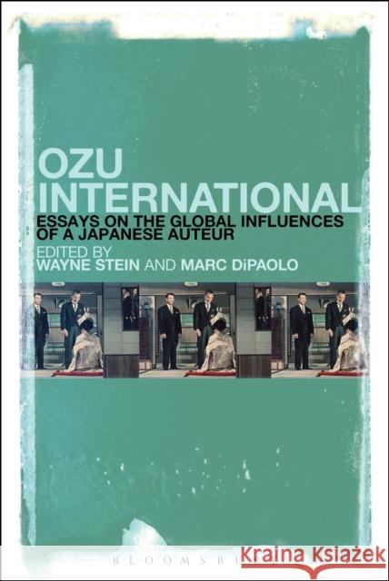 Ozu International: Essays on the Global Influences of a Japanese Auteur Wayne Stein Marc DiPaolo 9781501320040