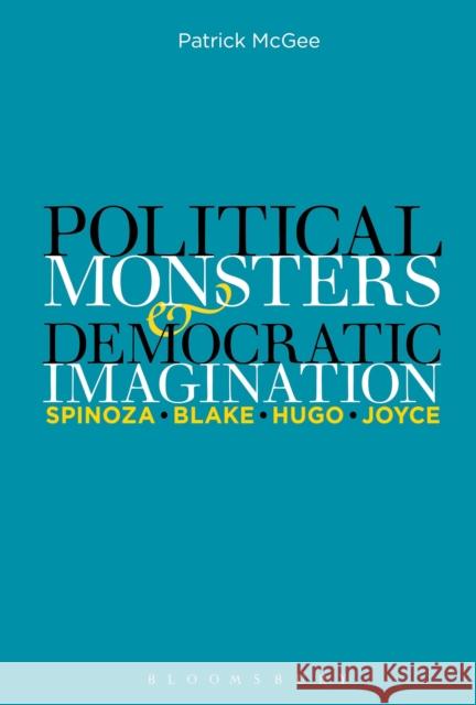 Political Monsters and Democratic Imagination: Spinoza, Blake, Hugo, Joyce Patrick McGee 9781501320057 Bloomsbury Academic