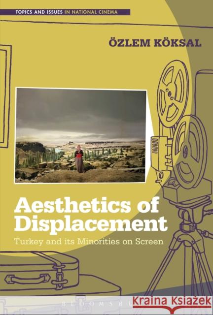 Aesthetics of Displacement: Turkey and Its Minorities on Screen Ozlem Koksal 9781501320187