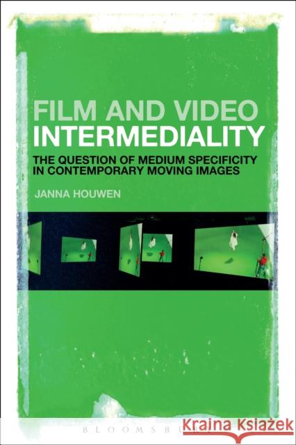 Film and Video Intermediality: The Question of Medium Specificity in Contemporary Moving Images Janna Houwen 9781501320972 Bloomsbury Academic