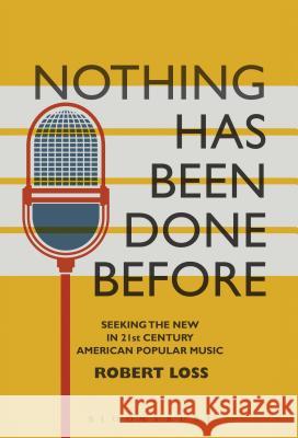 Nothing Has Been Done Before: Seeking the New in 21st-Century American Popular Music Robert Loss Matthew Thomas Brennan 9781501322020