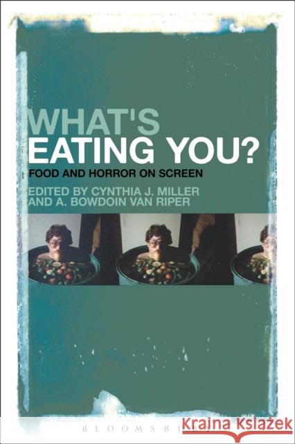 What's Eating You?: Food and Horror on Screen Cynthia J. Miller A. Bowdoin Van Riper 9781501322389