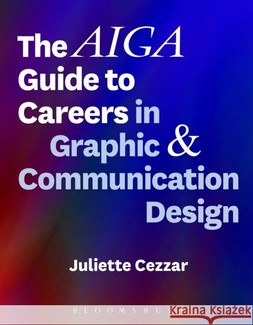 The Aiga Guide to Careers in Graphic and Communication Design Juliette Cezzar 9781501323683